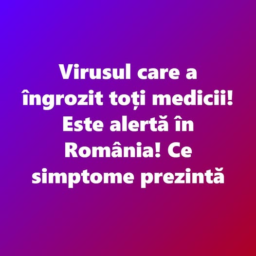 Virusul care a îngrozit toți medicii! Este alertă în România! Ce simptome prezintă
