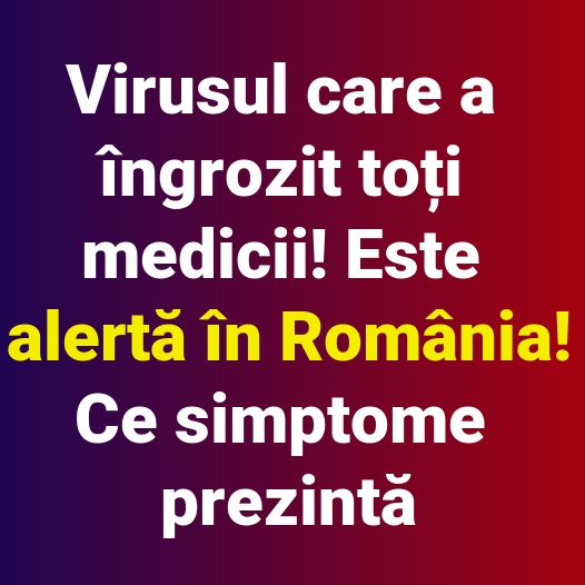 Virusul care a îngrozit toți medicii! Este alertă în România! Ce simptome prezintă
