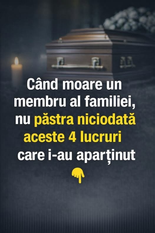 Nu păstra aceste lucruri care au aparținut unei persoane decedate