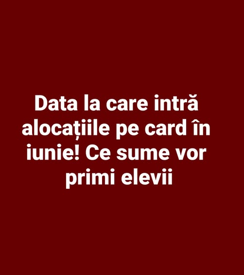 Data la care intră alocațiile pe card în iunie! Ce sume vor primi elevii