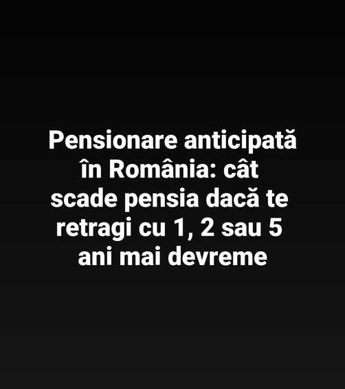 Pensionare anticipată în România: cât scade pensia dacă te retragi cu 1, 2 sau 5 ani mai devreme