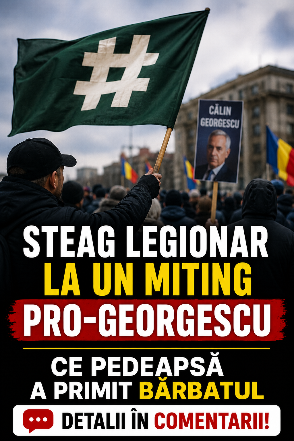 Steag legionar la un miting pro-Georgescu. Ce pedeapsă a primit bărbatul – detalii în comentarii